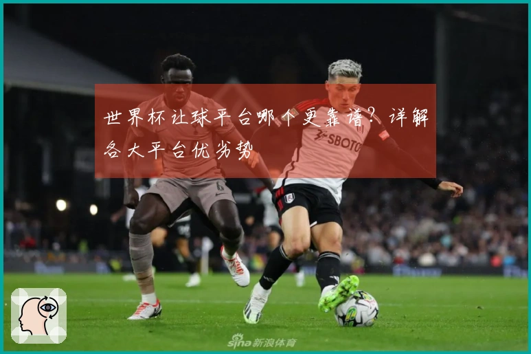 世界杯让球平台哪个更靠谱?详解各大平台优劣势