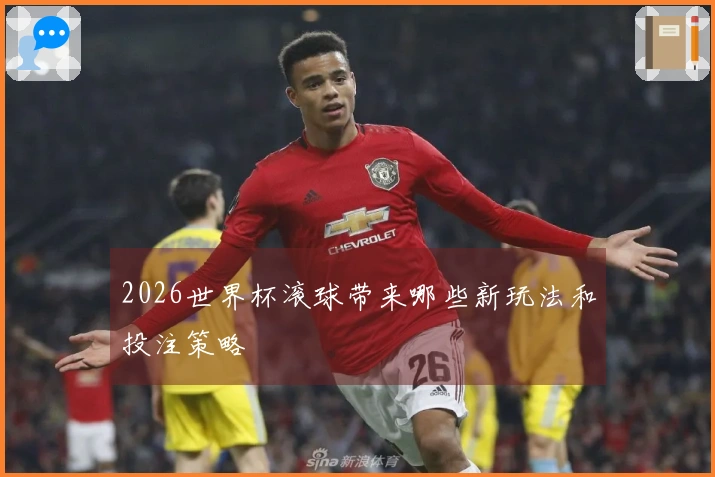 2026世界杯滚球带来哪些新玩法和投注策略