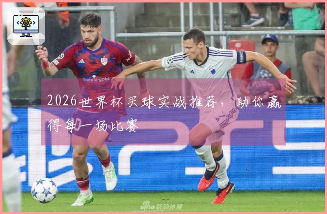 2026世界杯买球实战推荐，助你赢得每一场比赛